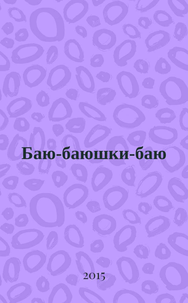 Баю-баюшки-баю : колыбельные для малышей и их родителей : для чтения взрослыми детям