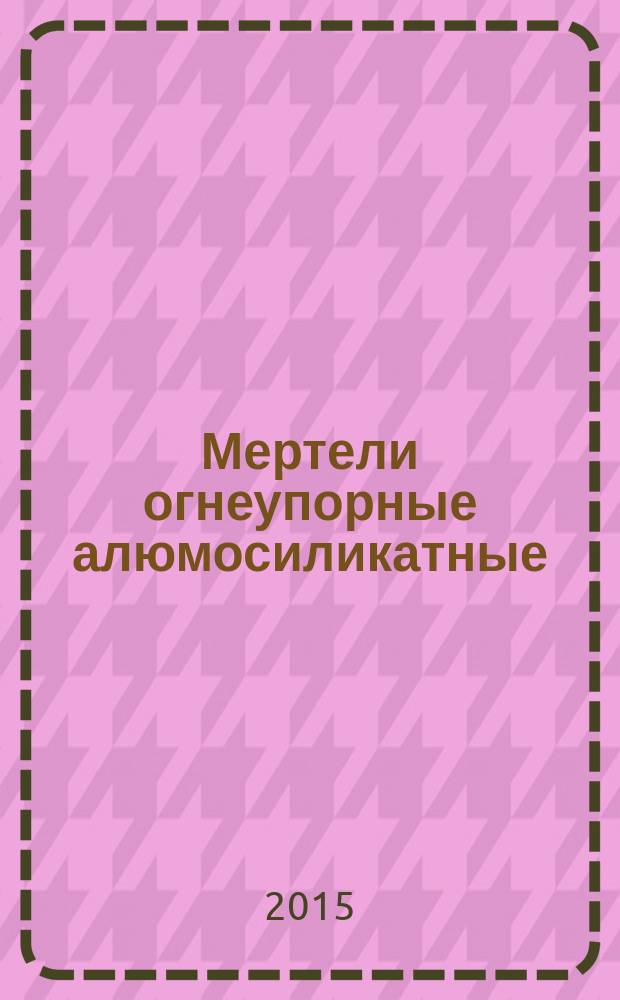 Мертели огнеупорные алюмосиликатные = Refractory alumosilicate mortars. Specifications : Технические условия : ГОСТ 6137-2015