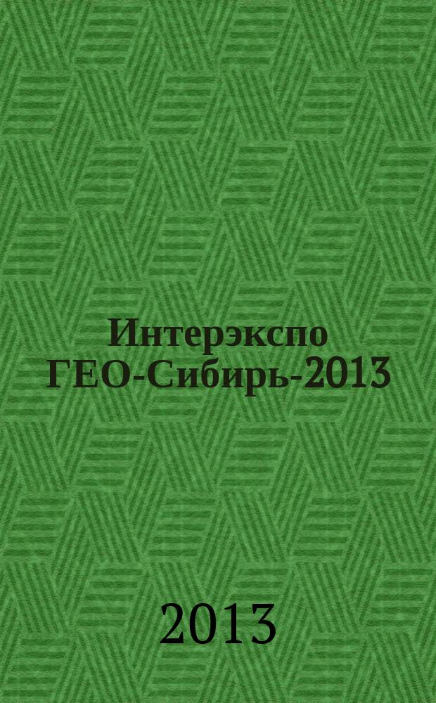 Интерэкспо ГЕО-Сибирь-2013 = Interexpo GEO-Siberia-2013 : IX международные Научный конгресс и Выставка, 15-26 апреля 2013, Новосибирск : сборник материалов