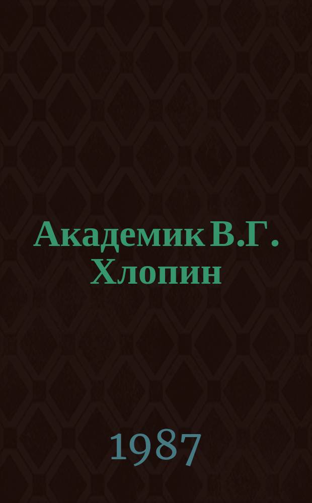 Академик В.Г. Хлопин : радиохимик : очерки, воспоминания современников
