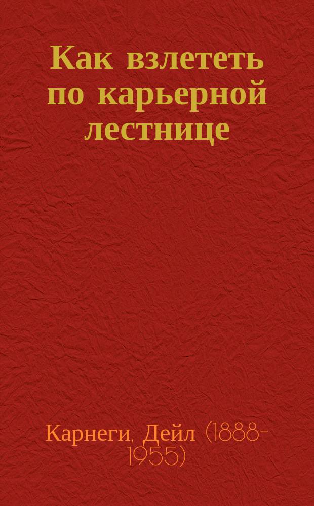 Как взлететь по карьерной лестнице : тренинг : руководство по улучшению качества жизни
