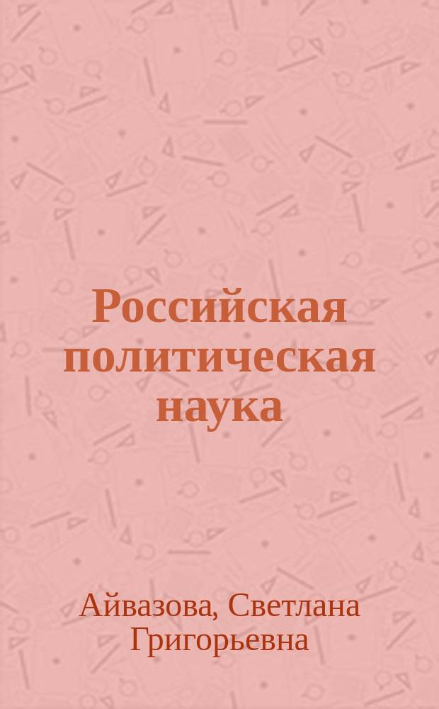 Российская политическая наука : идеи, концепции, методы