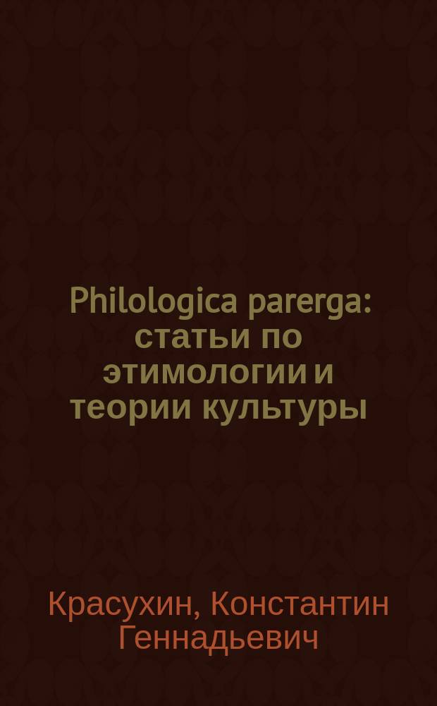 Philologica parerga : статьи по этимологии и теории культуры