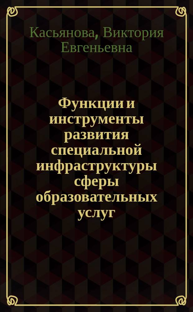 Функции и инструменты развития специальной инфраструктуры сферы образовательных услуг (на материалах Краснодарского края) : автореферат диссертации на соискание ученой степени кандидата экономических наук : специальность 08.00.05 <Экономика и управление народным хозяйством по отраслям и сферам деятельности>