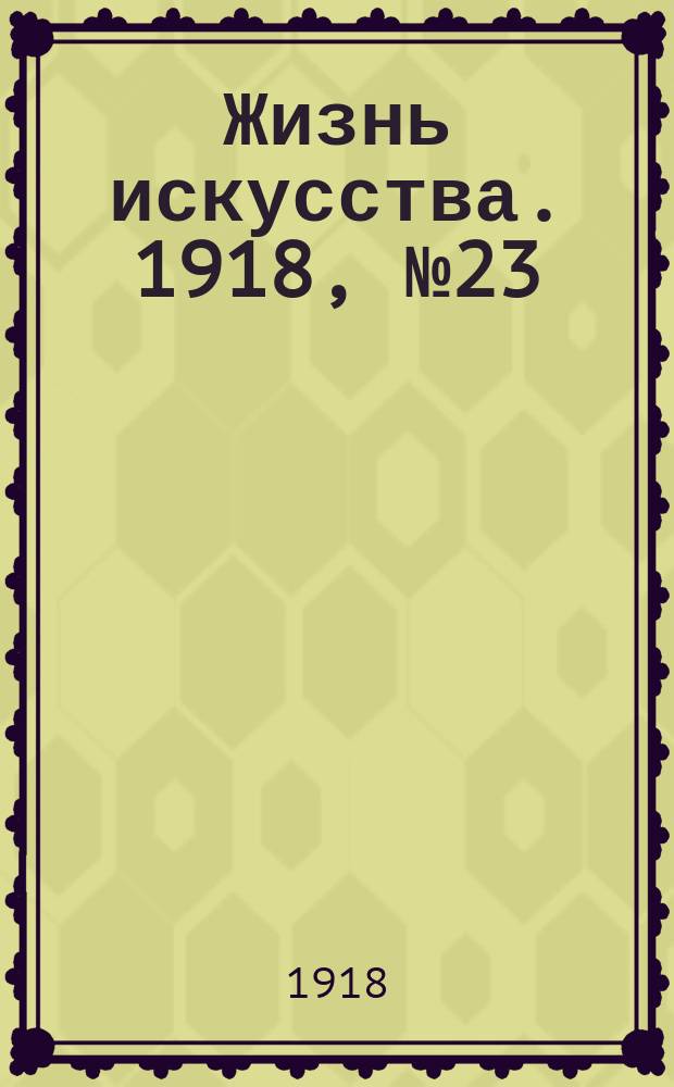 Жизнь искусства. 1918, № 23 (25 нояб.)