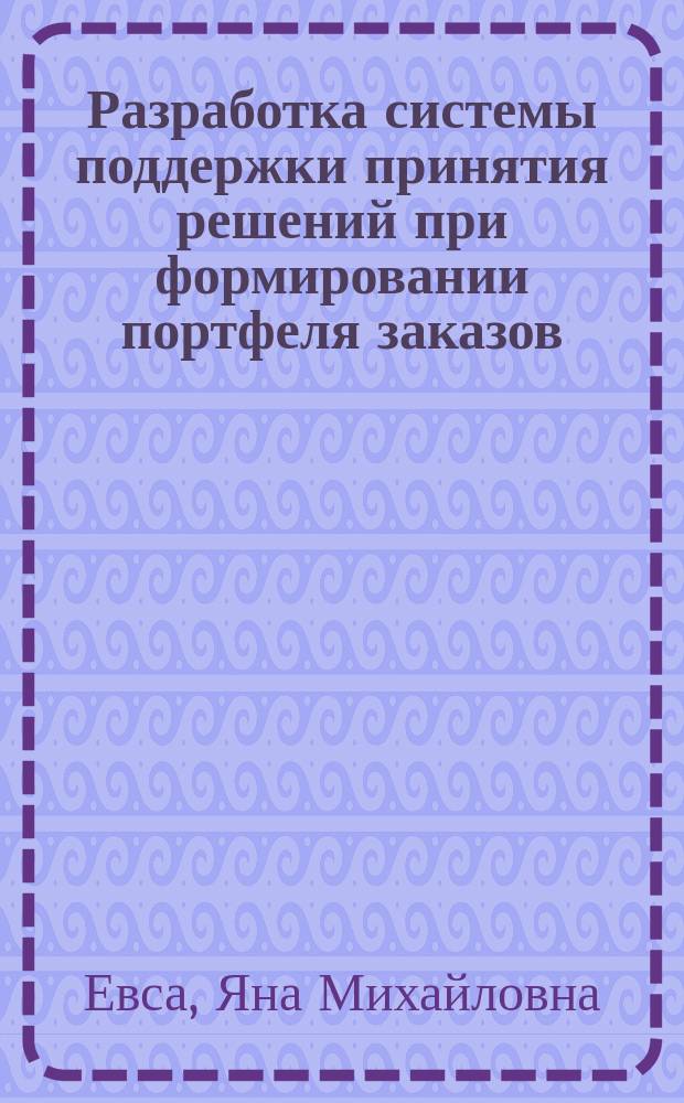 Разработка системы поддержки принятия решений при формировании портфеля заказов ( на примере торговой компании ) : автореферат диссертации на соискание ученой степени кандидата технических наук : специальность 05.13.10 <Управление в социальных и экономических системах>