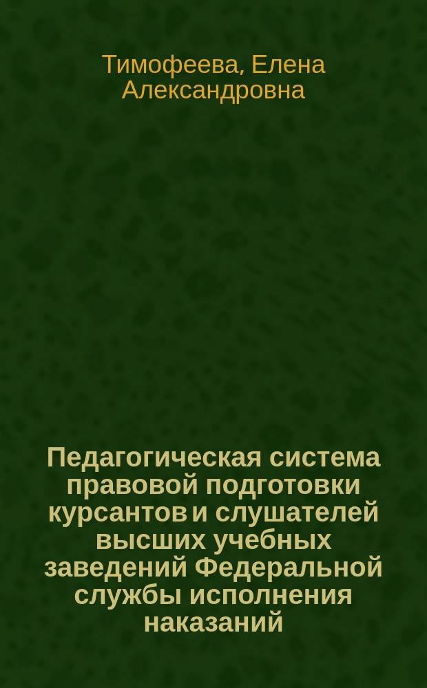 Педагогическая система правовой подготовки курсантов и слушателей высших учебных заведений Федеральной службы исполнения наказаний : автореферат диссертации на соискание ученой степени доктора педагогических наук : специальность 13.00.08 <Теория и методика профессионального образования>