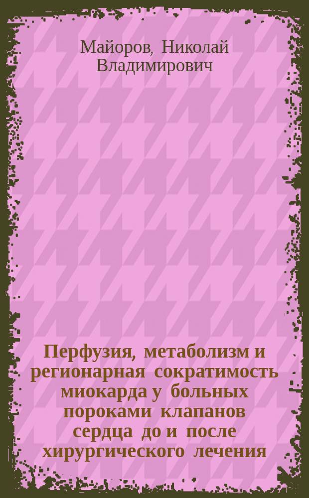 Перфузия, метаболизм и регионарная сократимость миокарда у больных пороками клапанов сердца до и после хирургического лечения : автореферат диссертации на соискание ученой степени кандидата медицинских наук : специальность 14.01.26 <Сердечно-сосудистая хирургия> : специальность 14.01.13 <Лучевая диагностика, лучевая терапия>