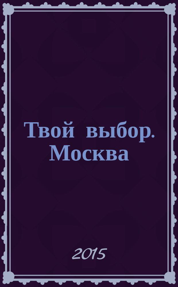 Твой выбор. Москва : путеводитель для вновь прибывших пассажиров, или Краткий курс выживания в Москве