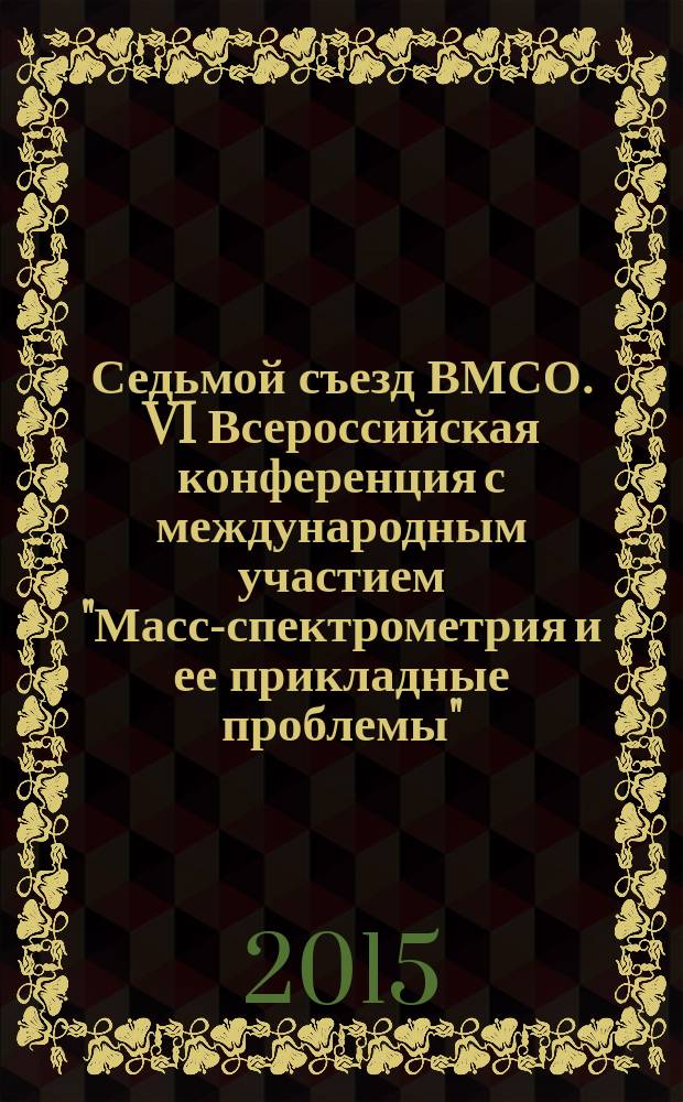 Седьмой съезд ВМСО. VI Всероссийская конференция с международным участием "Масс-спектрометрия и ее прикладные проблемы", 12-17 октября 2015 года, г. Москва