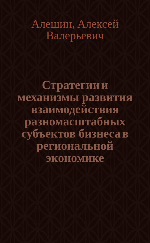 Стратегии и механизмы развития взаимодействия разномасштабных субъектов бизнеса в региональной экономике : автореферат диссертации на соискание ученой степени доктора экономических наук : специальность 08.00.05 <Экономика и управление народным хозяйством по отраслям и сферам деятельности>