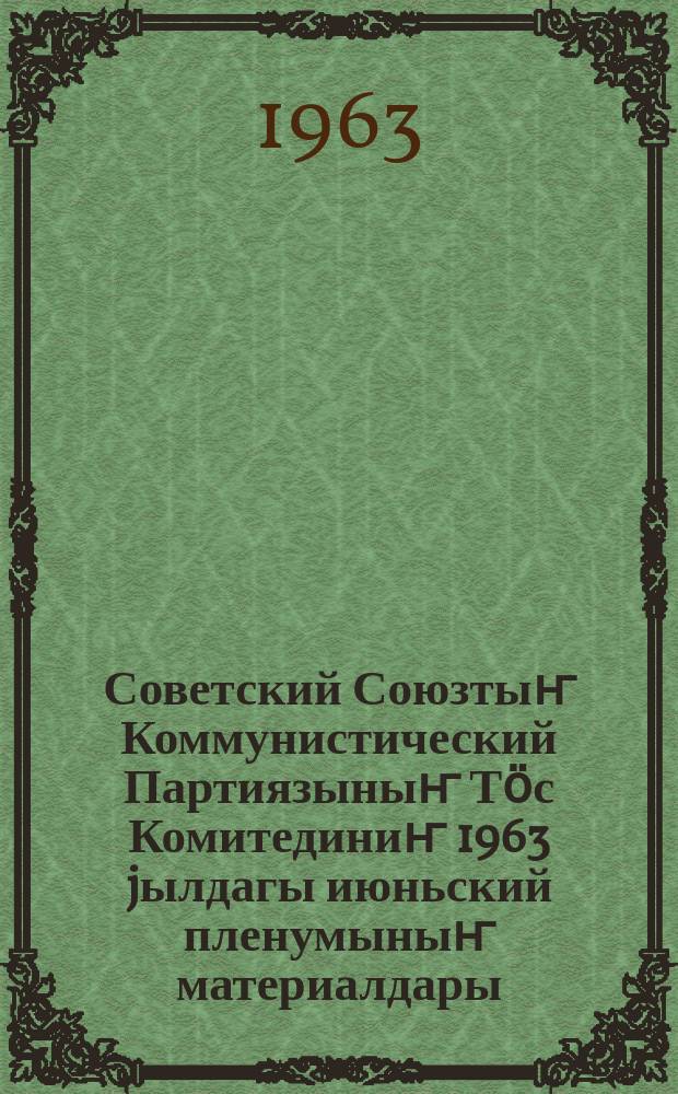 Советский Союзтыҥ Коммунистический Партиязыныҥ Тӧс Комитединиҥ 1963 jылдагы июньский пленумыныҥ материалдары = Материалы июньского Пленума ЦК КПСС 1963 г.