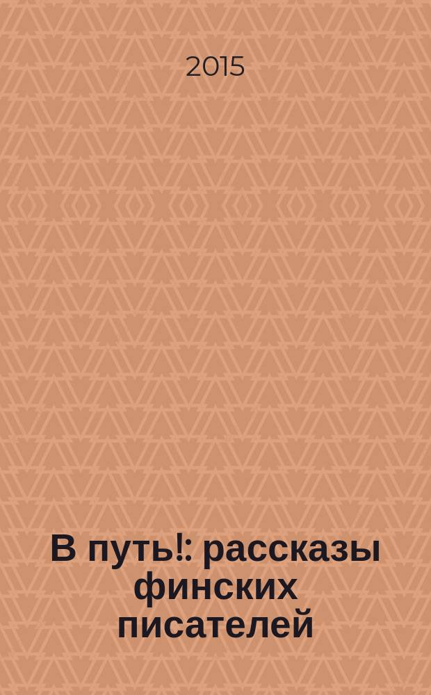 В путь! : рассказы финских писателей : антология : перевод с финского