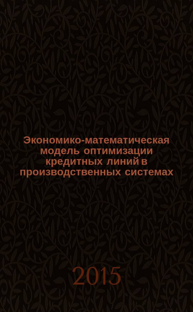 Экономико-математическая модель оптимизации кредитных линий в производственных системах (сельскохозяйственных организациях) : монография