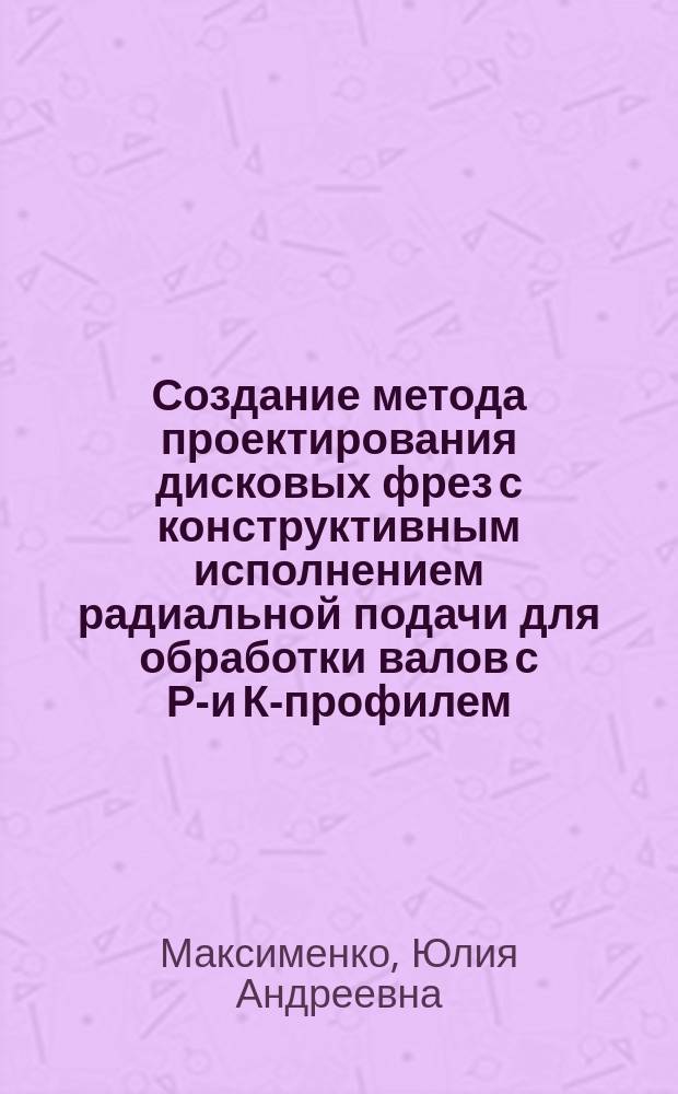 Создание метода проектирования дисковых фрез с конструктивным исполнением радиальной подачи для обработки валов с РК- и К-профилем : автореферат диссертации на соискание ученой степени кандидата технических наук : специальность 05.02.07 <Технология и оборудование механической и физико-технической обработки>