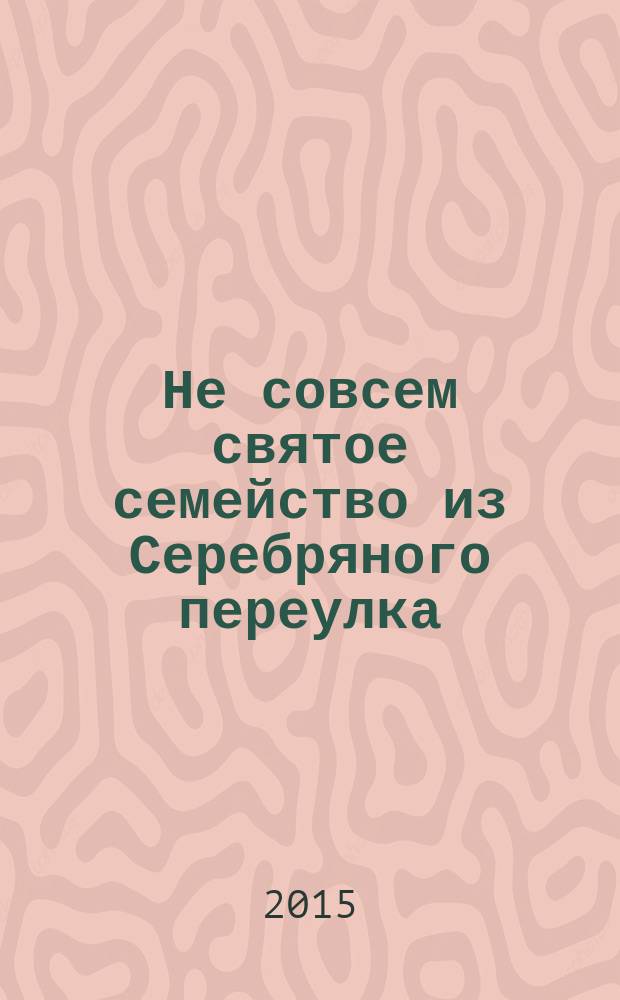Не совсем святое семейство из Серебряного переулка : эссе