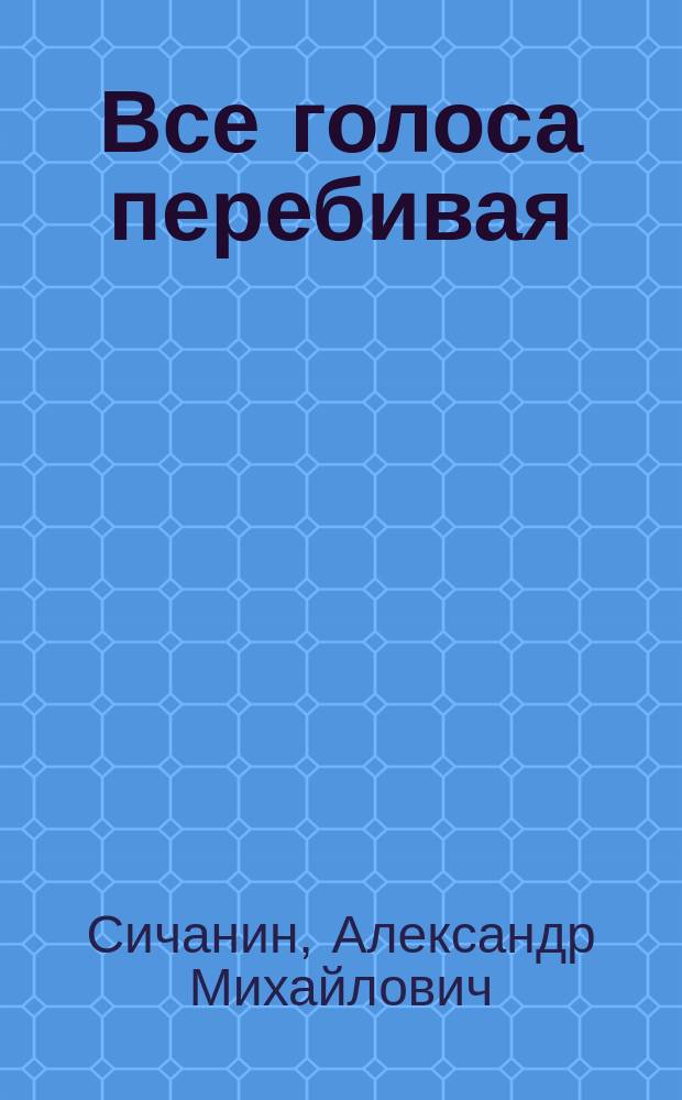 Все голоса перебивая : книга стихов : 350 четверостиший