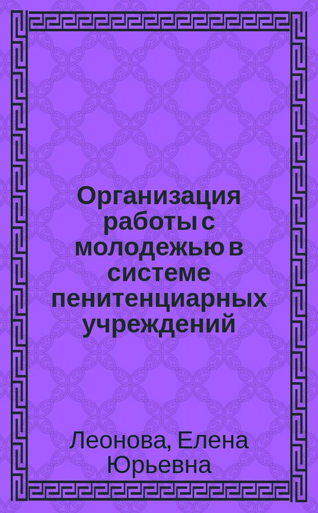 Организация работы с молодежью в системе пенитенциарных учреждений : учебное пособие для студентов высшего профессионального образования, обучающихся по направлению подготовки: 040100.62 - "Социология", 040400.62 - "Социальная работа", 040700.62 - "Организация работы с молодежью"