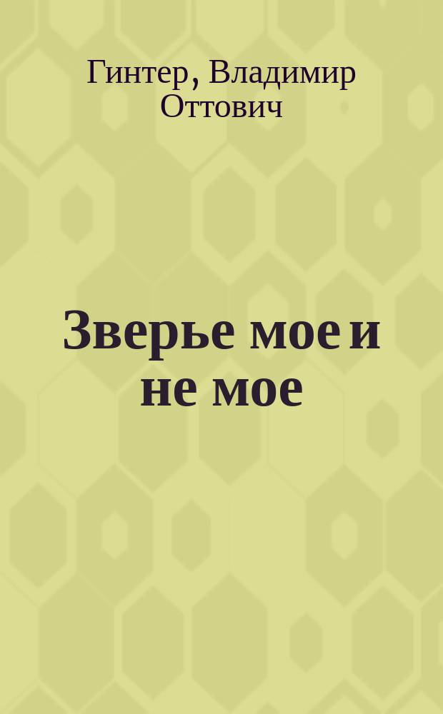 Зверье мое и не мое : сборник наблюдений и философских наставлений