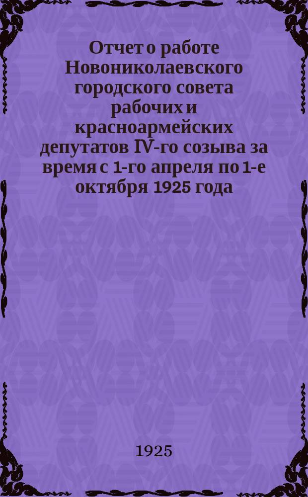 Отчет о работе Новониколаевского городского совета рабочих и красноармейских депутатов IV-го созыва за время с 1-го апреля по 1-е октября 1925 года
