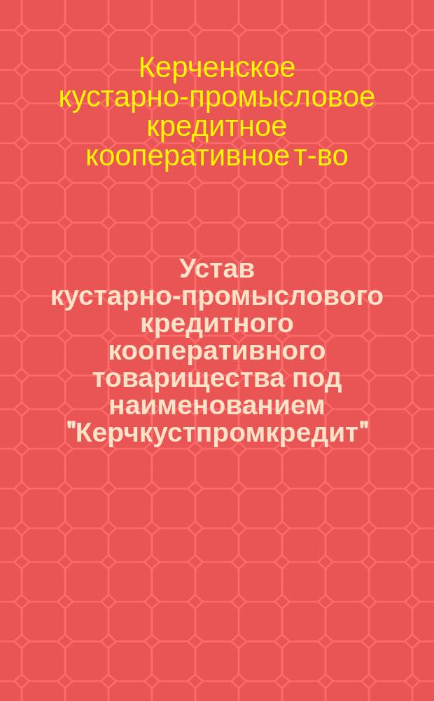 Устав кустарно-промыслового кредитного кооперативного товарищества под наименованием "Керчкустпромкредит"