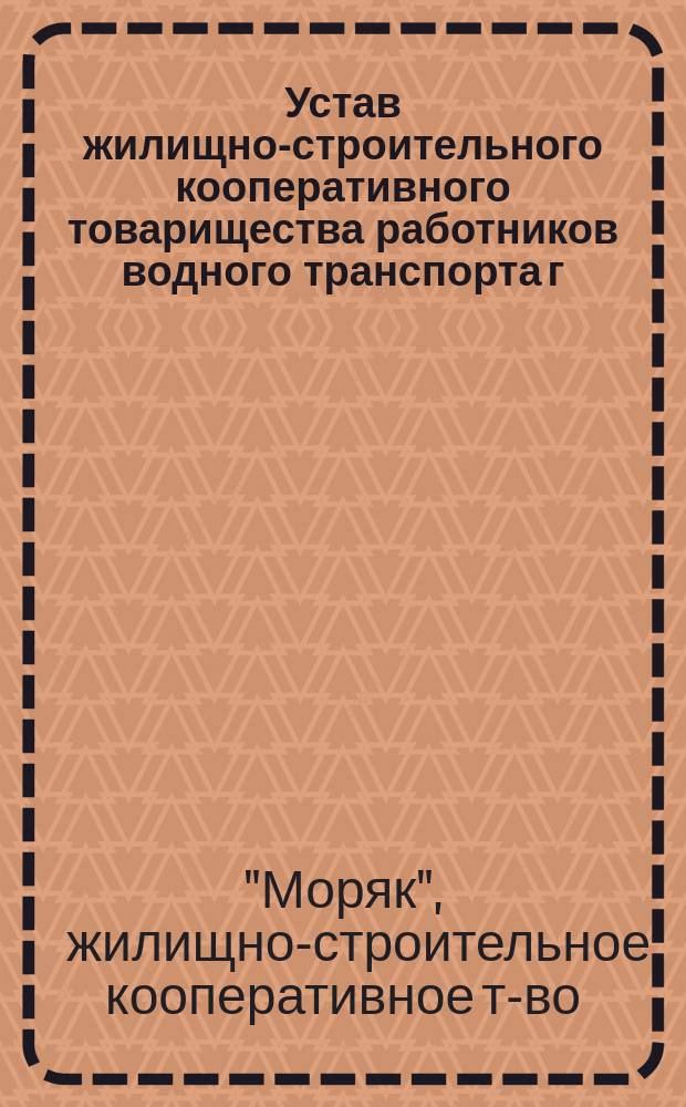 Устав жилищно-строительного кооперативного товарищества работников водного транспорта [г. Одессы "Моряк"]