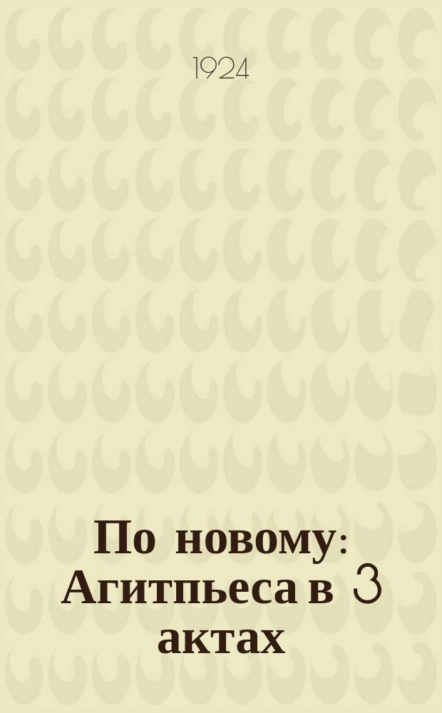 По новому : Агитпьеса в 3 актах