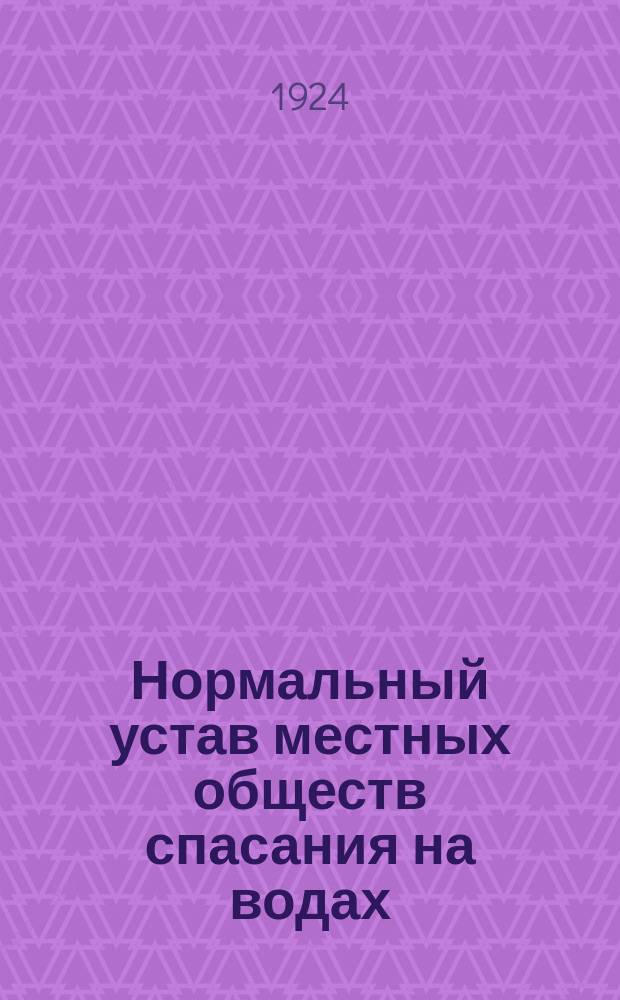 Нормальный устав местных обществ спасания на водах : Утв. Президиумом Центр. бюро спасания на водах 28 февр. 1924 г