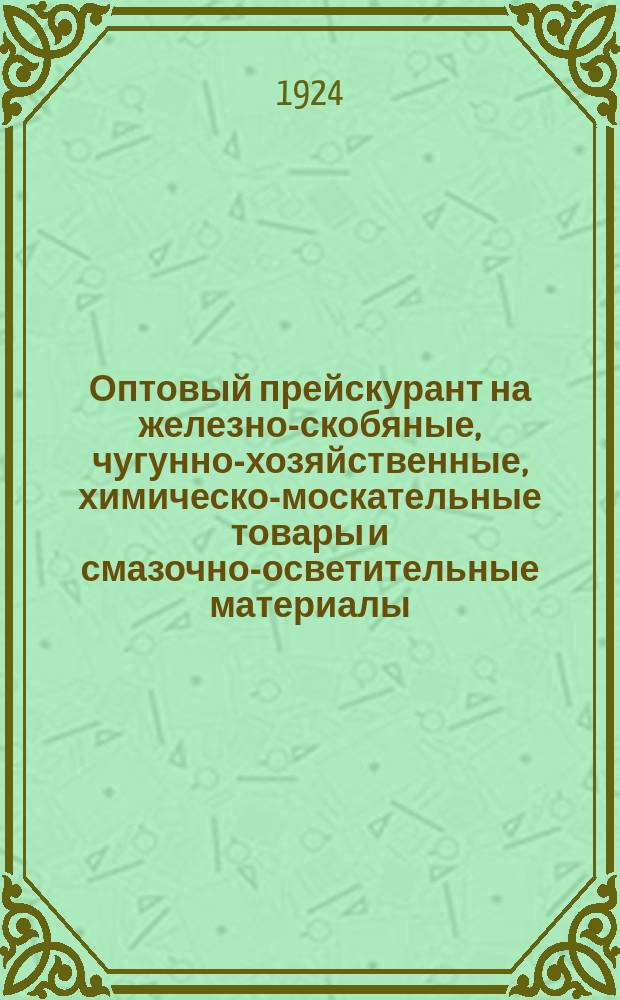 Оптовый прейскурант на железно-скобяные, чугунно-хозяйственные, химическо-москательные товары и смазочно-осветительные материалы