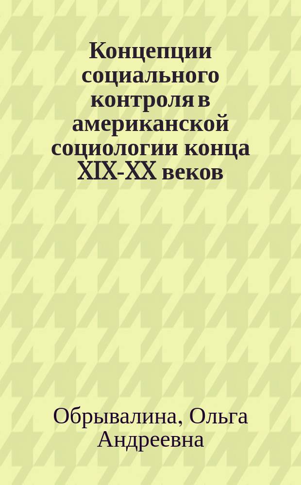 Концепции социального контроля в американской социологии конца XIX-XX веков (историко-социологический анализ) : автореферат диссертации на соискание ученой степени кандидата социологических наук : специальность 22.00.01 <Теория, методология и история социологии>