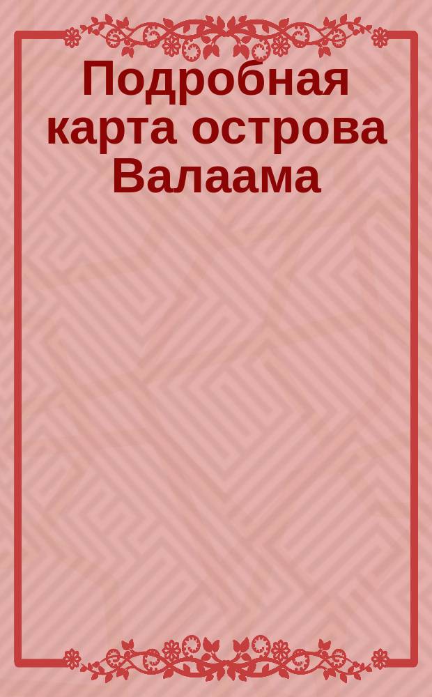 Подробная карта острова Валаама = Valaamo saaren yksityiskohtainen kartta=The detailed map of Valaam island