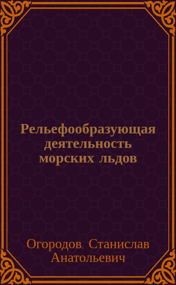 Рельефообразующая деятельность морских льдов : автореферат диссертации на соискание ученой степени доктора географических наук : специальность 25.00.25 <Геоморфология и эволюционная география>