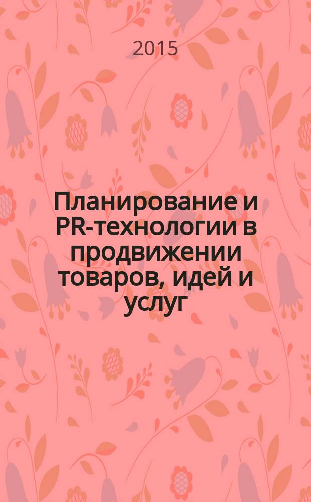 Планирование и PR-технологии в продвижении товаров, идей и услуг: опыт, проблемы и перспективы : материалы международной конференции профессорско-преподавательского состава и аспирантов, 2 апреля 2015 года