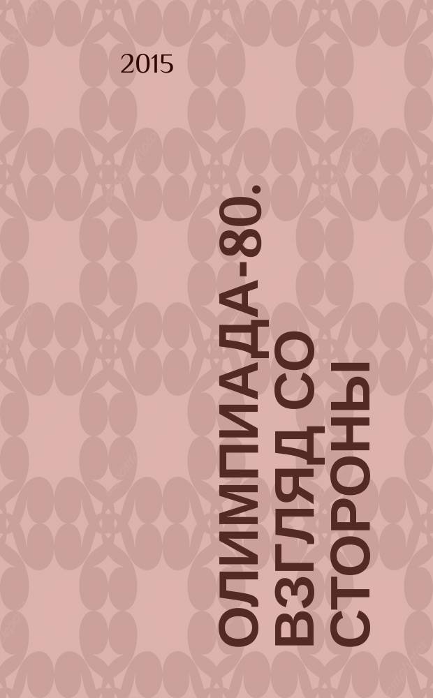 Олимпиада-80. Взгляд со стороны : материалы международной научно-практической конференции проводимой в рамках международного форума "Олимпиада-80: 35 лет спустя", 20 октября 2015 г., г. Новосибирск