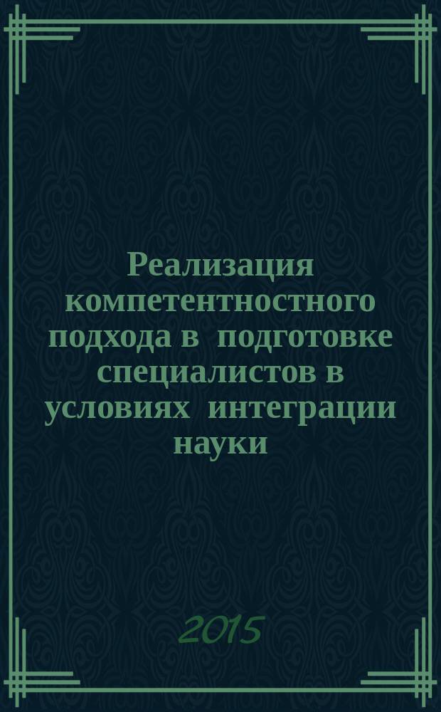 Реализация компетентностного подхода в подготовке специалистов в условиях интеграции науки, образования и производства : коллективная монография