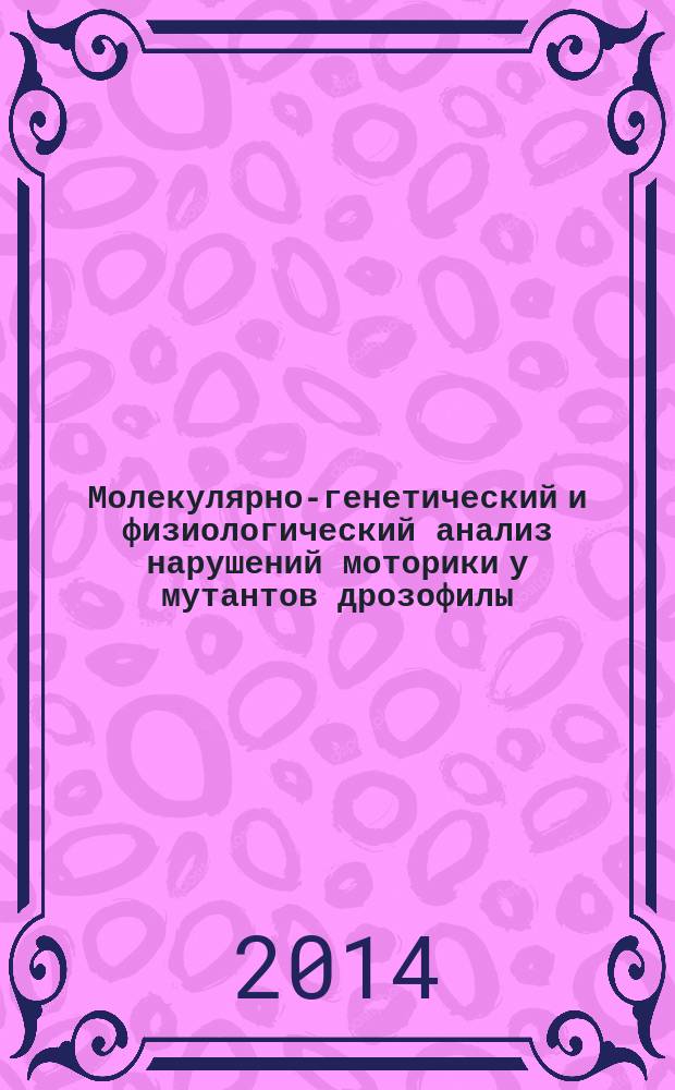 Молекулярно-генетический и физиологический анализ нарушений моторики у мутантов дрозофилы : автореферат диссертации на соискание ученой степени кандидата биологических наук : специальность 03.03.01 <Физиология> : специальность 03.02.07 <Генетика>