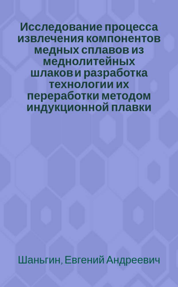 Исследование процесса извлечения компонентов медных сплавов из меднолитейных шлаков и разработка технологии их переработки методом индукционной плавки : автореферат диссертации на соискание ученой степени кандидата технических наук : специальность 05.16.04 <Литейное производство>