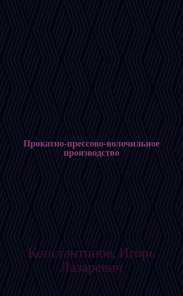 Прокатно-прессово-волочильное производство : учебное пособие для студентов высших учебных заведений, обучающихся по направлению подготовки 22.04.02 "Металлургия"
