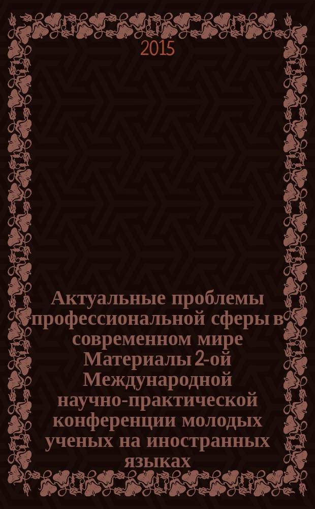 Актуальные проблемы профессиональной сферы в современном мире Материалы 2-ой Международной научно-практической конференции молодых ученых на иностранных языках, 26 марта 2015 года Ч. 1
