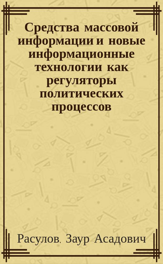 Средства массовой информации и новые информационные технологии как регуляторы политических процессов : региональный аспект : автореферат диссертации на соискание ученой степени кандидата политических наук : специальность 23.00.02 <Политические институты, политические процессы и технологии>