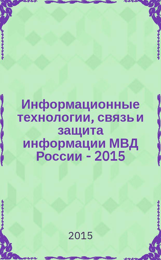Информационные технологии, связь и защита информации МВД России - 2015 : тематический сборник
