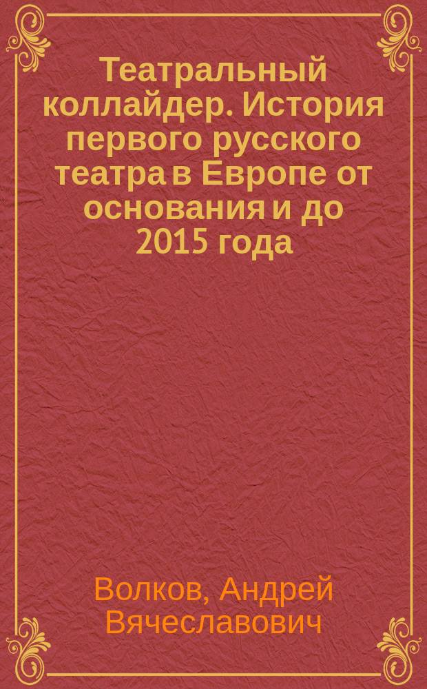 Театральный коллайдер. История первого русского театра в Европе от основания и до 2015 года
