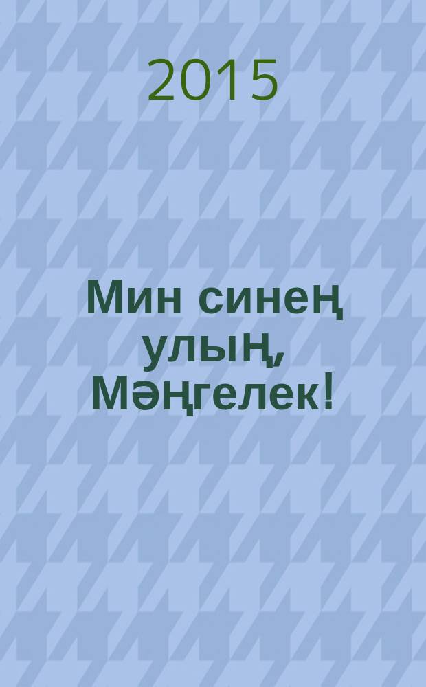 Мин синең улың, Мәңгелек! : шигырьләр, поэмалар, җырлар = Я твой сын, Вечность!