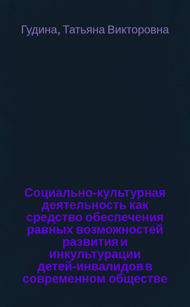 Социально-культурная деятельность как средство обеспечения равных возможностей развития и инкультурации детей-инвалидов в современном обществе : автореферат диссертации на соискание ученой степени доктора педагогических наук : специальность 13.00.05 <Теория, методика и организация социально-культурной деятельности>