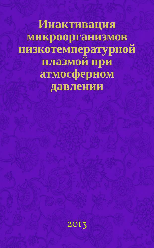 Инактивация микроорганизмов низкотемпературной плазмой при атмосферном давлении : автореферат диссертации на соискание ученой степени кандидата биологических наук : специальность 03.02.03 <Микробиология> : специальность 03.01.06 <Биотехнология в том числе, бионанотехнологии>