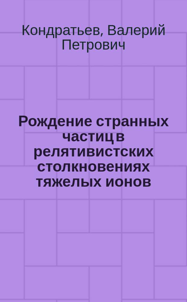 Рождение странных частиц в релятивистских столкновениях тяжелых ионов : автореферат диссертации на соискание ученой степени доктора физико-математических наук : специальность 01.04.16 <Физика атомного ядра и элементарных частиц>
