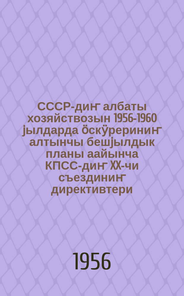 СССР-диҥ албаты хозяйствозын 1956-1960 jылдарда ӧскӱрериниҥ алтынчы бешjылдык планы аайынча КПСС-диҥ XX-чи съездиниҥ директивтери : 1956 jылда 25 февр. бирлик кӱӱн-санаалу jӧптӧлгӧн = Директивы XX съезда КПСС по шестому пятилетнему плану развития народного хозяйства СССР на 1956-1960 годы