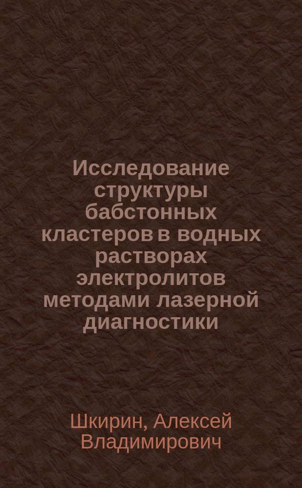 Исследование структуры бабстонных кластеров в водных растворах электролитов методами лазерной диагностики : автореферат диссертации на соискание ученой степени кандидата физико-математических наук : специальность 01.04.21 <Лазерная физика>
