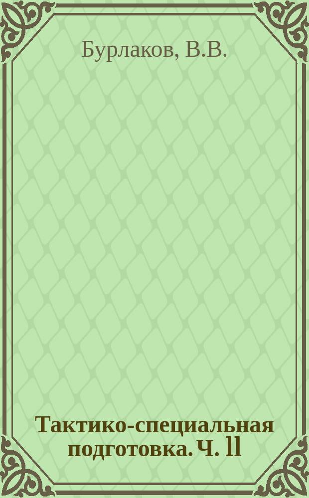 Тактико-специальная подготовка. Ч. 11: содержание работы заместителя командира...: методическое издание