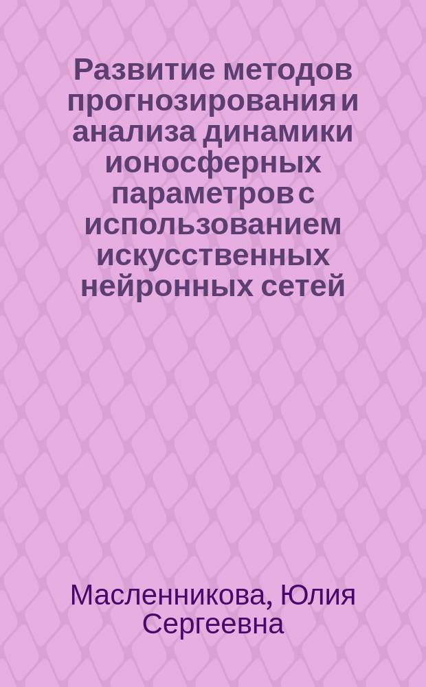 Развитие методов прогнозирования и анализа динамики ионосферных параметров с использованием искусственных нейронных сетей : автореферат диссертации на соискание ученой степени кандидата физико-математических наук : специальность 01.04.03 <Радиофизика>